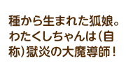 種から生まれた狐娘。わたくしちゃんは（自称）獄炎の大魔導師！