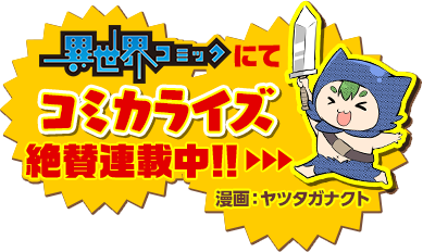 『異世界コミック』にて、コミカライズ絶賛連載中！！漫画：ヤツタガナクト