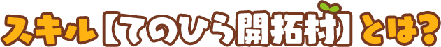 スキル【てのひら開拓村】とは？