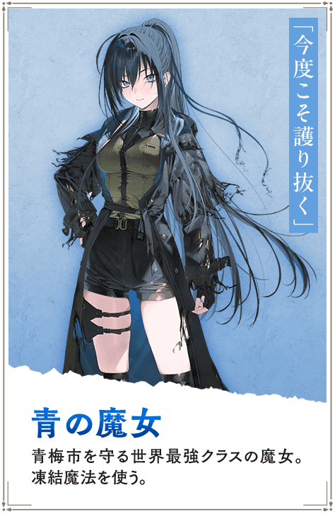 【青の魔女　あおのまじょ】青梅市を守る世界最強クラスの魔女。凍結魔法を使う。「今度こそ護り抜く」