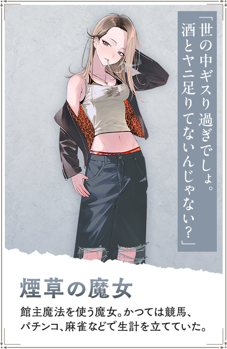 【煙草の魔女　たばこのまじょ】館主魔法を使う魔女。かつては競馬、パチンコ、麻雀などで生計を立てていた。「世の中ギスり過ぎでしょ。酒とヤニ足りてないんじゃない？」