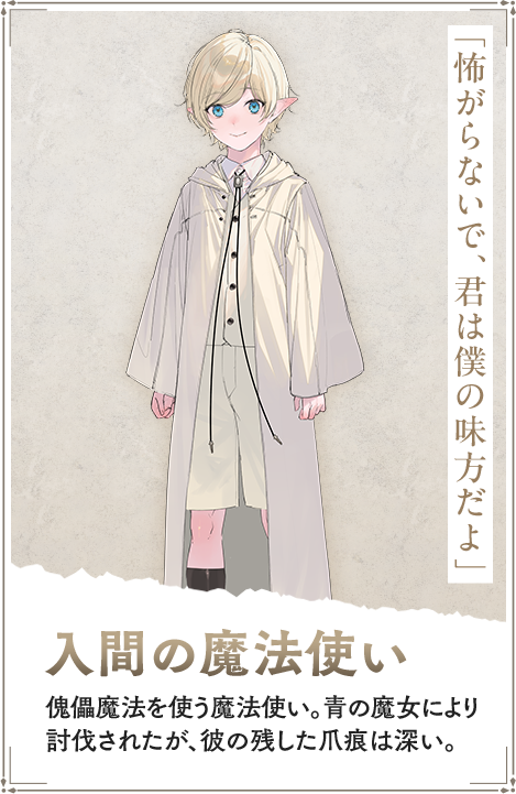 【入間の魔法使い　いるまのまほうつかい】傀儡魔法を使う魔法使い。青の魔女により討伐されたが、彼の残した爪痕は深い。「怖がらないで、君は僕の味方だよ」