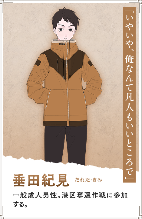 【垂田紀見　だれだ・きみ】一般成人男性。港区奪還作戦に参加する。「いやいや、俺なんて凡人もいいところで」