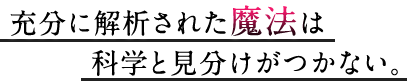 充分に解析された魔法は科学と見分けがつかない。