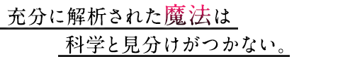 充分に解析された魔法は科学と見分けがつかない。