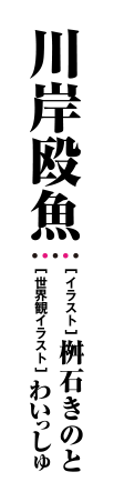川岸殴魚　イラスト：桝石きのと　世界観イラスト：わいっしゅ