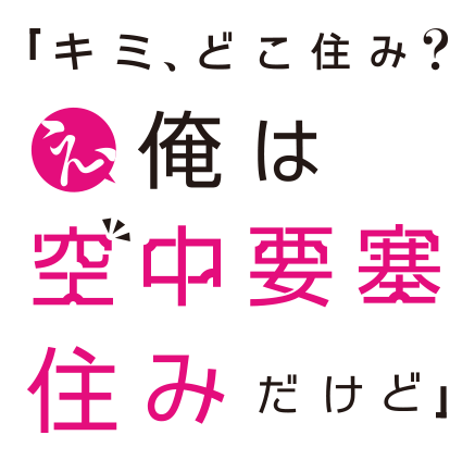 「キミ、どこ住み？ え、俺は空中要塞住みだけど」