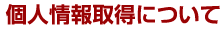 個人情報取得について