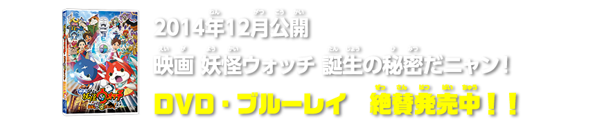 2014年12月公開映画妖怪ウォッチ　誕生の秘密だニャン!　DVD・ブルーレイ　絶賛発売中!!