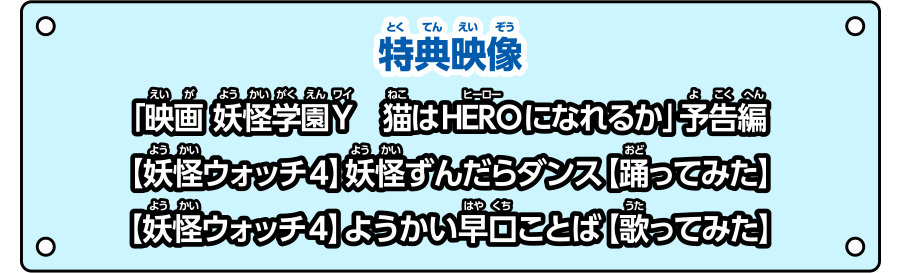 映像特典　「映画 妖怪学園Y　猫はHEROに慣れるか」予告編／【妖怪ウォッチ4】妖怪ずんだらダンス【踊ってみた】／【妖怪ウォッチ4】ようかい早口ことば【歌ってみた】