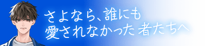 さよなら、誰にも愛されなかった者たちへ