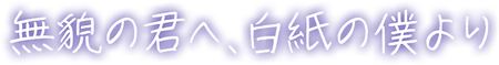 無貌の君へ、白紙の僕より