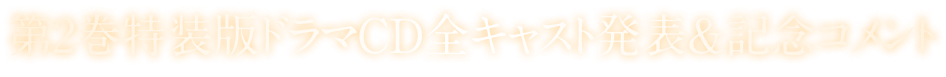 第2巻特装版ドラマCD全キャスト発表&記念コメント