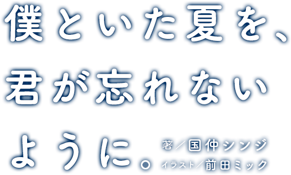 『僕といた夏を、君が忘れないように。』　著／国仲シンジ　イラスト／前田ミック