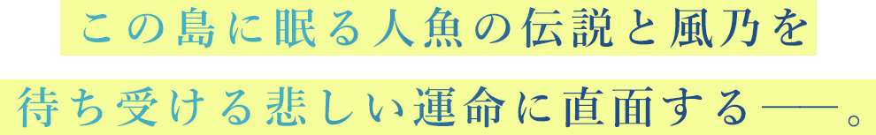 この島に眠る人魚の伝説と風乃を待ち受ける悲しい運命に直面する――。