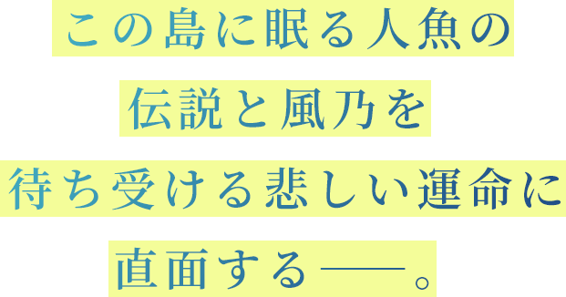 この島に眠る人魚の伝説と風乃を待ち受ける悲しい運命に直面する――。