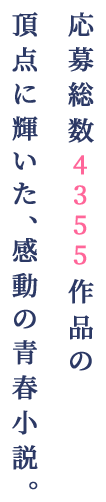 応募総数4,355作品作品の 頂点に輝いた感動の青春小説。