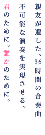 親友が遺した、36時間の合奏曲―― 不可能な演奏を実現させる。 君のために。誰かのために。