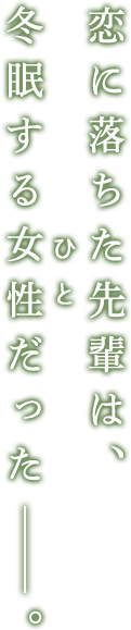 恋に落ちた先輩は、 冬眠する女性だった。
