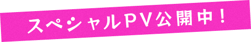 スペシャルPV公開中!