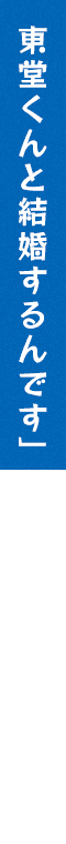 東堂くんと結婚するんです」