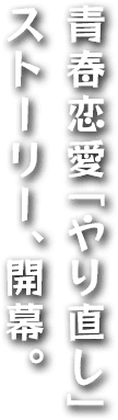 青春恋愛「やり直し」ストーリー、開演。
