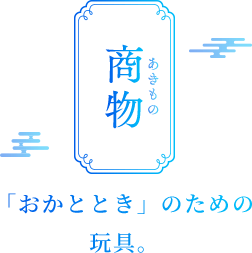 商物 あきもの 「おかととき」のための 玩具。