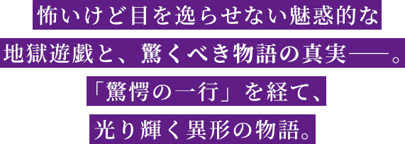 怖いけど目を逸らせない魅惑的な地獄遊戯と、「驚愕の一行」を経て、光り輝く異形の物語。