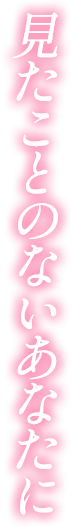 見たことのないあなたに