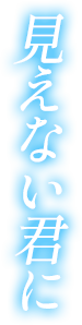 見えない君に