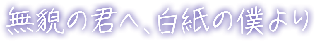 無貌の君へ、白紙の僕より