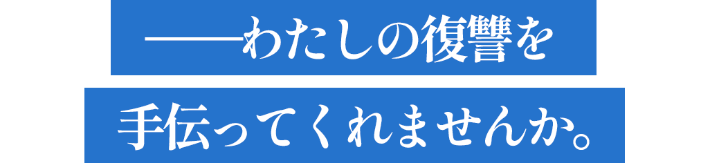 ――わたしの復讐を手伝ってくれませんか。