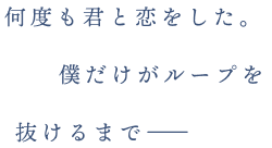 何度も君と恋をした。僕だけがループを抜けるまで――