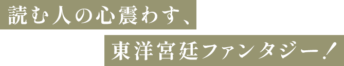 読む人の心震わす、東洋宮廷ファンタジー！