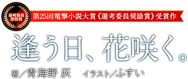 第25回電撃小説大賞《選考委員奨励賞》受賞作 逢う日、花咲く。著／青海野 灰　イラスト／ふすい