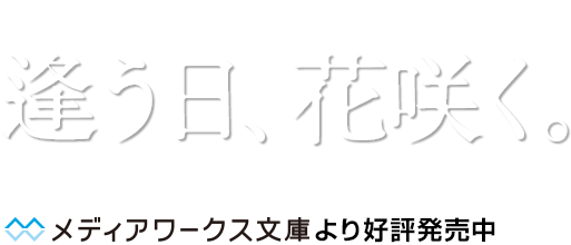 第25回電撃小説大賞《選考委員奨励賞》受賞作　逢う日、花咲く。