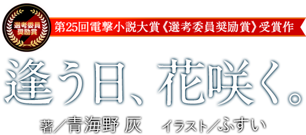 第25回電撃小説大賞《選考委員奨励賞》受賞作 逢う日、花咲く。著／青海野 灰　イラスト／ふすい