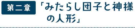 第二章「みたらし団子と神様の人形」