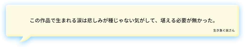 この作品で生まれる涙は悲しみが種じゃない気がして、堪える必要が無かった。生き急ぐ民さん