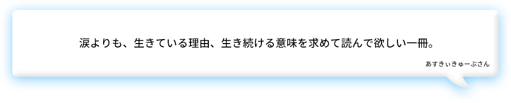 涙よりも、生きている理由、生き続ける意味を求めて読んで欲しい一冊。あすきぃきゅーぶさん