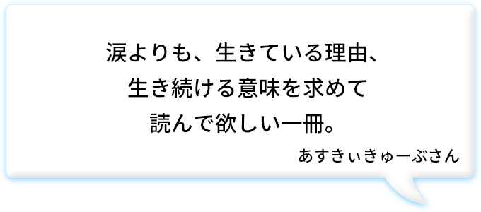 涙よりも、生きている理由、生き続ける意味を求めて読んで欲しい一冊。あすきぃきゅーぶさん