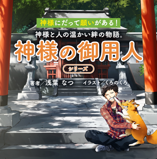 神様にだって願いがある！神様と人の温かい絆の物語。　神様の御用人 シリーズ　著者／浅葉 なつ イラスト／くろのくろ