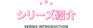 シリーズ紹介|SERIES INTRODUCTION