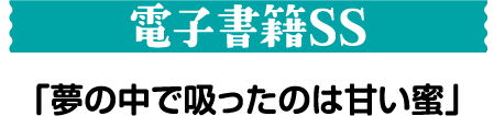 電子書籍SS「夢の中で吸ったのは甘い蜜」