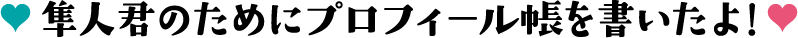 隼人君のためにプロフィール帳を書いたよ