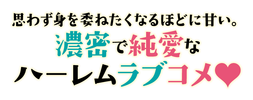思わず身を委ねたくなるほどに甘い。濃密で純愛なハーレムラブコメ
