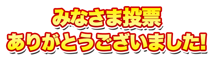 みなさま投票ありがとうございました！