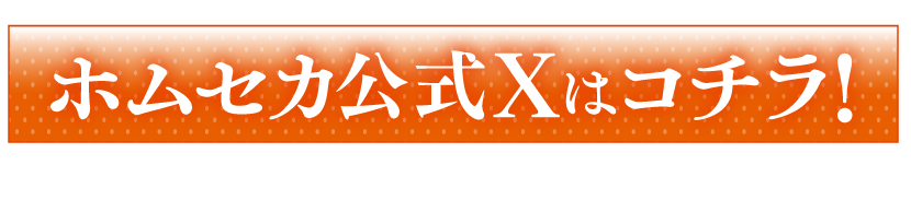ホムセカ公式Xはコチラ！