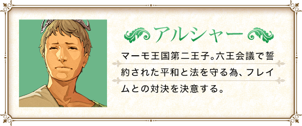 マーモ王国第二王子。六王会議で誓約された平和と法を守る為、フレイムとの対決を決意する。