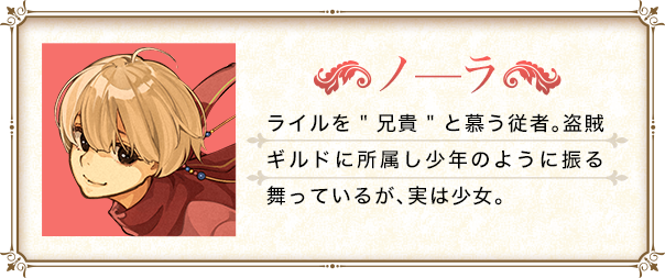 ライルを”兄貴”と慕う従者。盗賊ギルドに所属し少年のように振る舞っているが、実は少女。